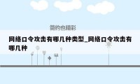 网络口令攻击有哪几种类型_网络口令攻击有哪几种