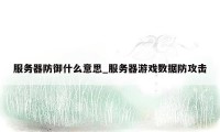 服务器防御什么意思_服务器游戏数据防攻击