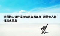 泄露他人银行流水信息会怎么样_泄露他人银行流水信息