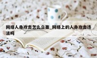 网络人身攻击怎么立案_网络上的人身攻击违法吗