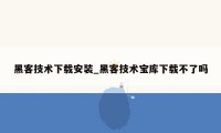 黑客技术下载安装_黑客技术宝库下载不了吗